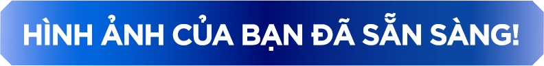 HÌNH ẢNH CỦA BẠN ĐÃ SẴN SÀNG!