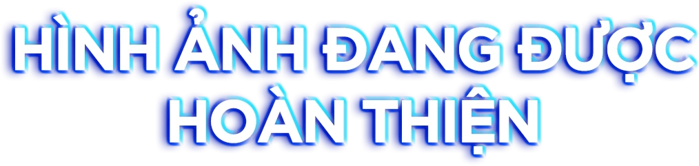 HÌNH ẢNH ĐANG ĐƯỢC HOÀN THIỆN
